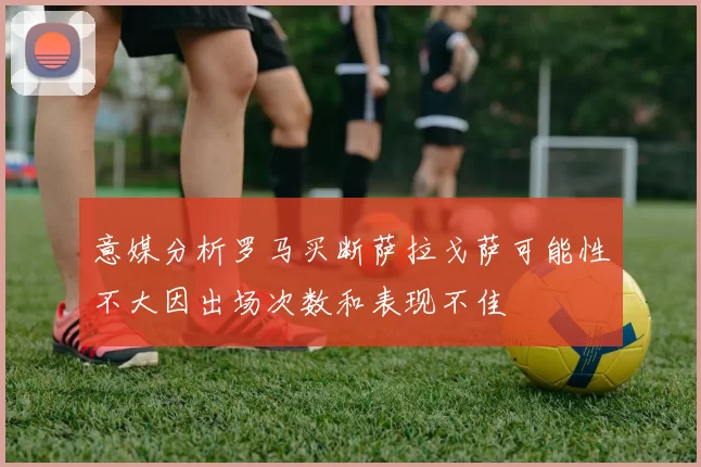 意媒分析罗马买断萨拉戈萨可能性不大因出场次数和表现不佳
