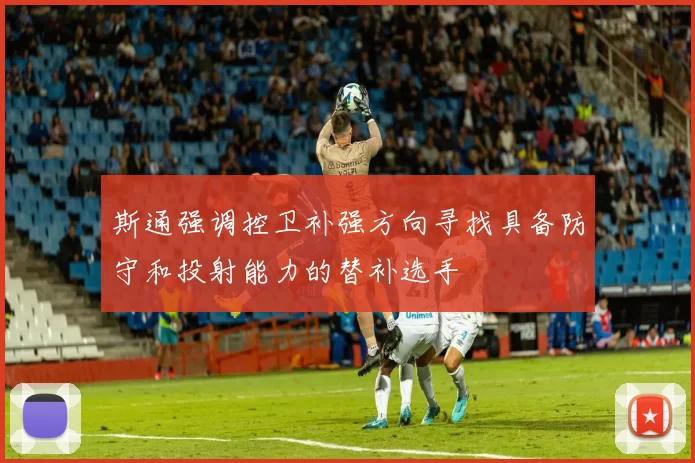 斯通强调控卫补强方向寻找具备防守和投射能力的替补选手