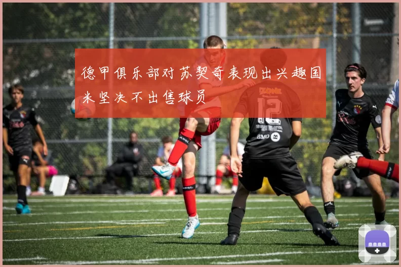 德甲俱乐部对苏契奇表现出兴趣国米坚决不出售球员