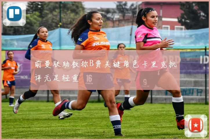 前曼联助教称B费关键角色卡里克批评无足轻重