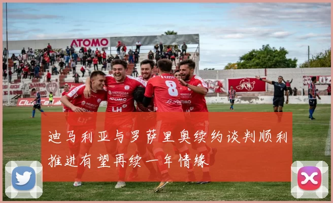 迪马利亚与罗萨里奥续约谈判顺利推进有望再续一年情缘