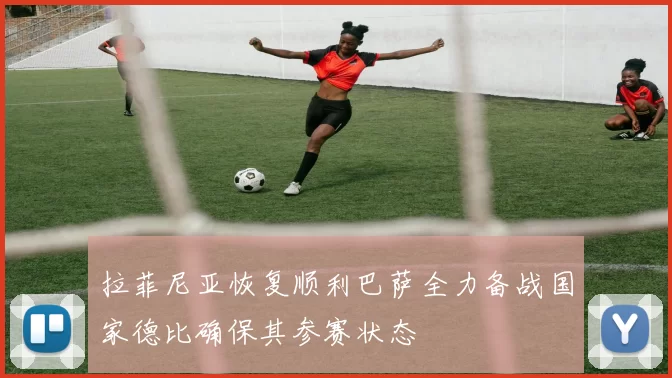 拉菲尼亚恢复顺利巴萨全力备战国家德比确保其参赛状态