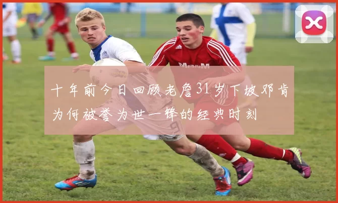 十年前今日回顾老詹31岁下坡邓肯为何被誉为世一锋的经典时刻