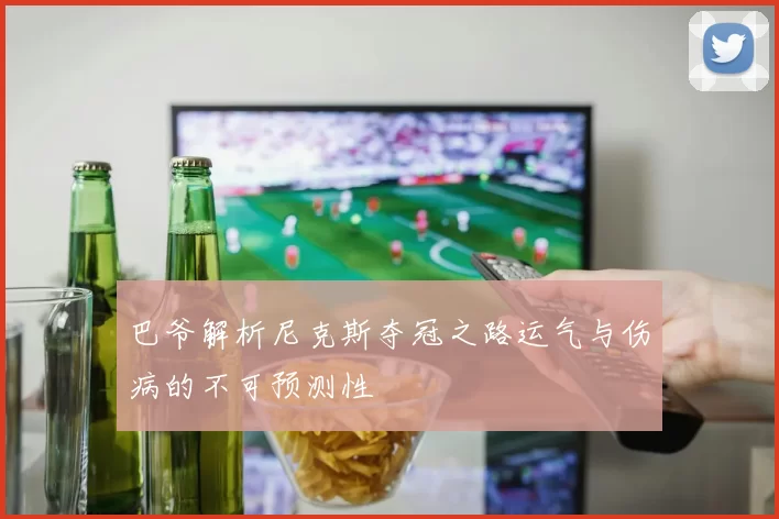 巴爷解析尼克斯夺冠之路运气与伤病的不可预测性