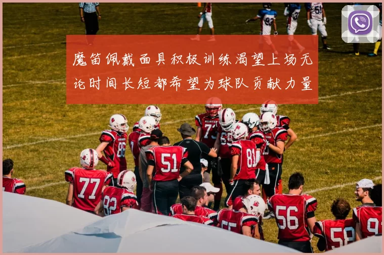 魔笛佩戴面具积极训练渴望上场无论时间长短都希望为球队贡献力量